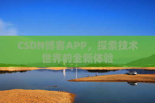 CSDN博客APP，探索技术世界的全新体验